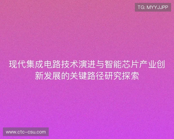 现代集成电路技术演进与智能芯片产业创新发展的关键路径研究探索